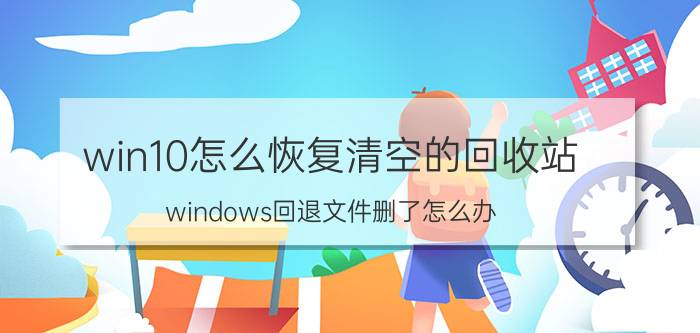 win10怎么恢复清空的回收站 windows回退文件删了怎么办？